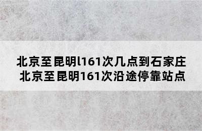 北京至昆明l161次几点到石家庄 北京至昆明161次沿途停靠站点